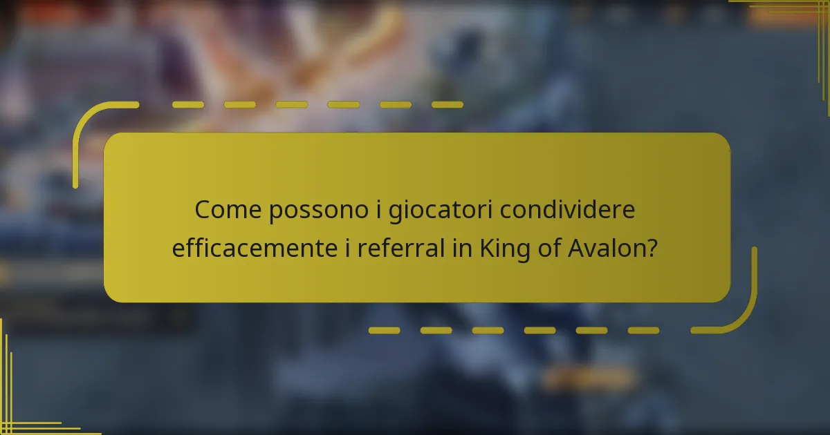 Come possono i giocatori condividere efficacemente i referral in King of Avalon?