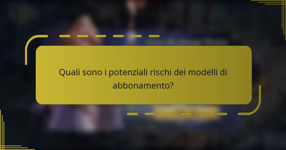 Quali sono i potenziali rischi dei modelli di abbonamento?