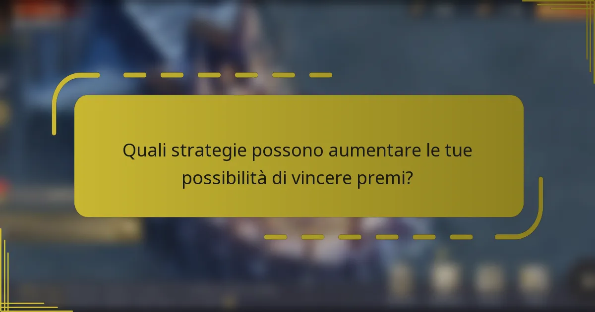 Quali strategie possono aumentare le tue possibilità di vincere premi?